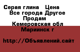 Серая глина › Цена ­ 600 - Все города Другое » Продам   . Кемеровская обл.,Мариинск г.